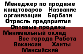 Менеджер по продаже канцтоваров › Название организации ­ Барбати › Отрасль предприятия ­ Оптовые продажи › Минимальный оклад ­ 150 000 - Все города Работа » Вакансии   . Ханты-Мансийский,Нефтеюганск г.